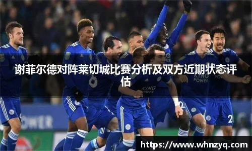 谢菲尔德对阵莱切城比赛分析及双方近期状态评估