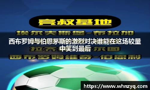 西布罗姆与伯恩茅斯的激烈对决谁能在这场较量中笑到最后